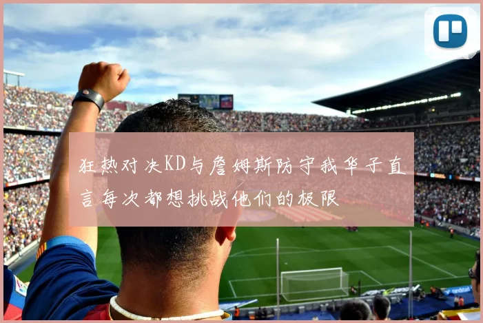 狂热对决KD与詹姆斯防守我华子直言每次都想挑战他们的极限