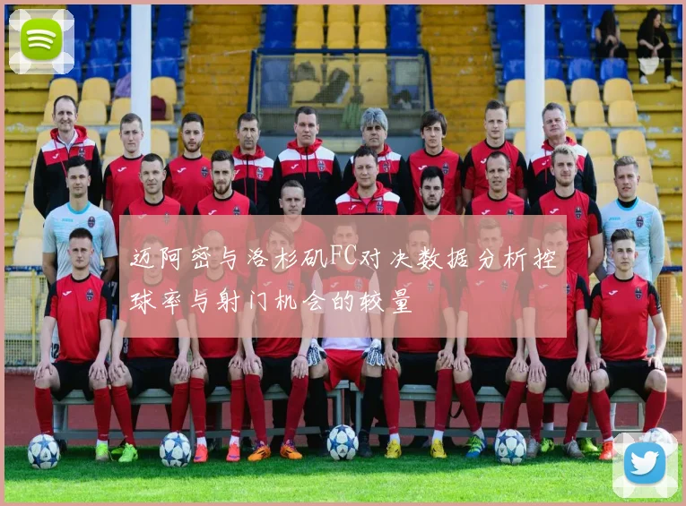 迈阿密与洛杉矶FC对决数据分析控球率与射门机会的较量