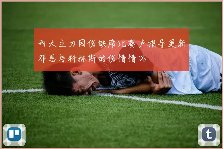 两大主力因伤缺席比赛卢指导更新邓恩与科林斯的伤情情况