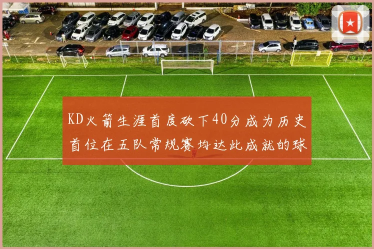 KD火箭生涯首度砍下40分成为历史首位在五队常规赛均达此成就的球员