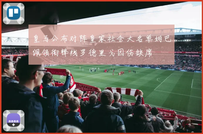 皇马公布对阵皇家社会大名单姆巴佩领衔锋线罗德里戈因伤缺席