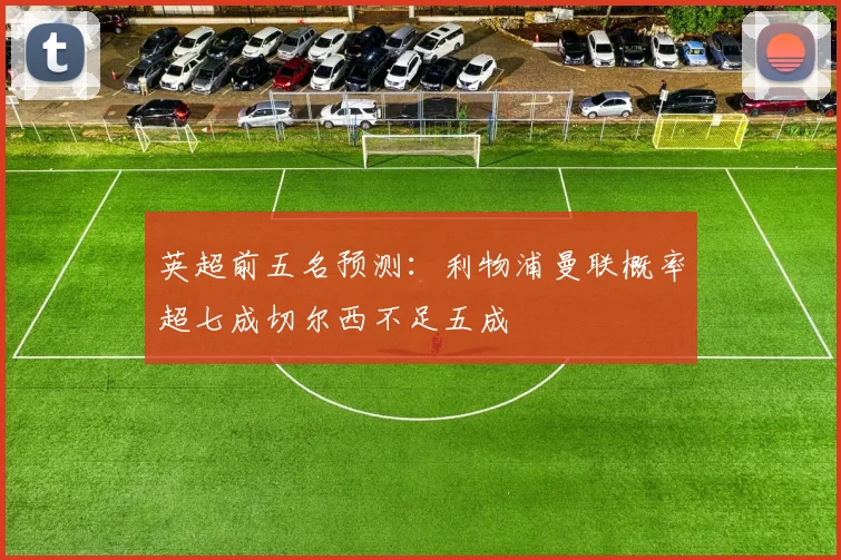 英超前五名预测：利物浦曼联概率超七成切尔西不足五成