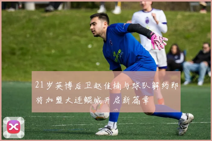 21岁英博后卫赵佳楠与球队解约即将加盟大连鲲城开启新篇章