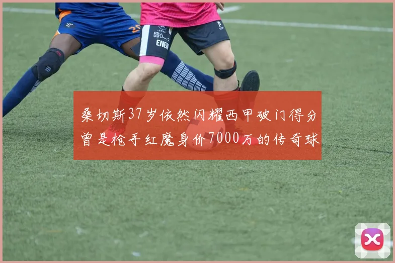 桑切斯37岁依然闪耀西甲破门得分曾是枪手红魔身价7000万的传奇球星