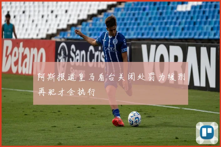 阿斯报道皇马看台关闭处罚为缓刑再犯才会执行