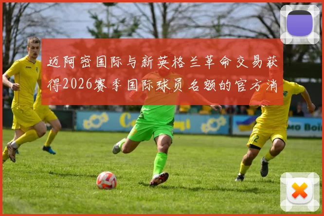 迈阿密国际与新英格兰革命交易获得2026赛季国际球员名额的官方消息