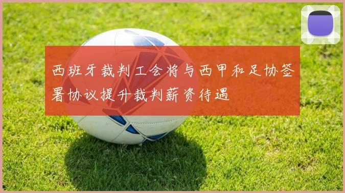 西班牙裁判工会将与西甲和足协签署协议提升裁判薪资待遇