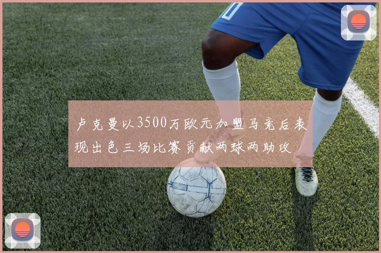 卢克曼以3500万欧元加盟马竞后表现出色三场比赛贡献两球两助攻