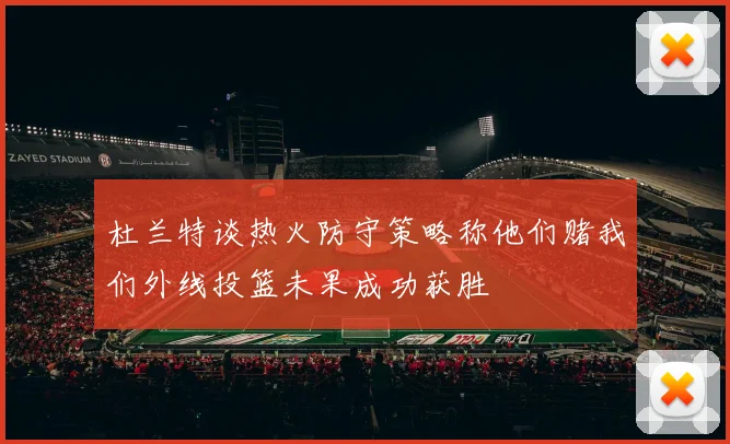 杜兰特谈热火防守策略称他们赌我们外线投篮未果成功获胜