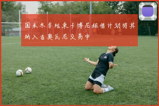 国米冬季结束卡博尼租借计划将其纳入吉奥瓦尼交易中