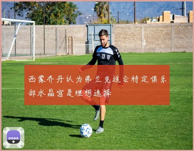 西蒙乔丹认为弗兰克适合特定俱乐部水晶宫是理想选择
