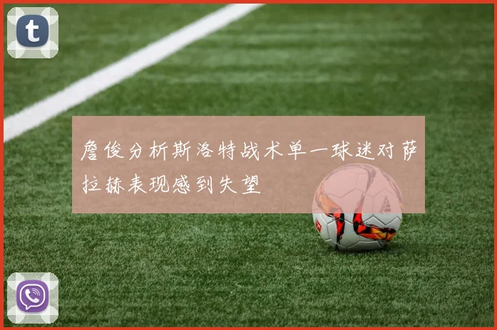 詹俊分析斯洛特战术单一球迷对萨拉赫表现感到失望
